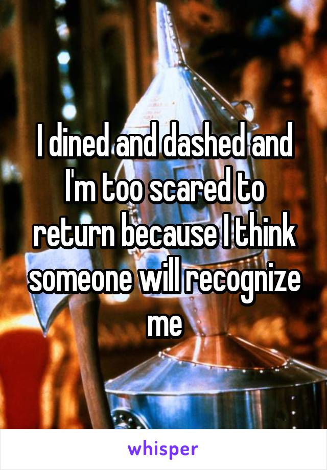 I dined and dashed and I'm too scared to return because I think someone will recognize me