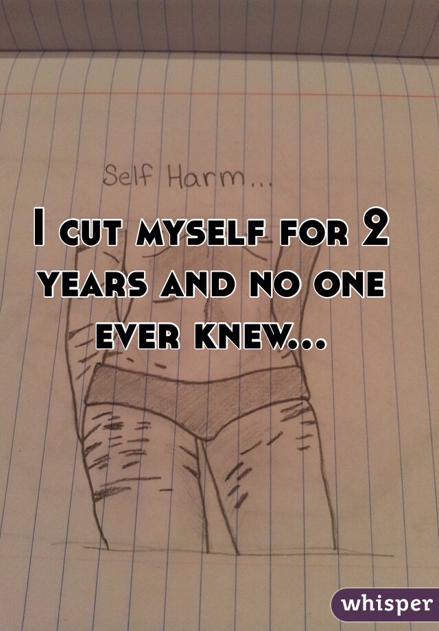 I cut myself for 2 years and no one ever knew...