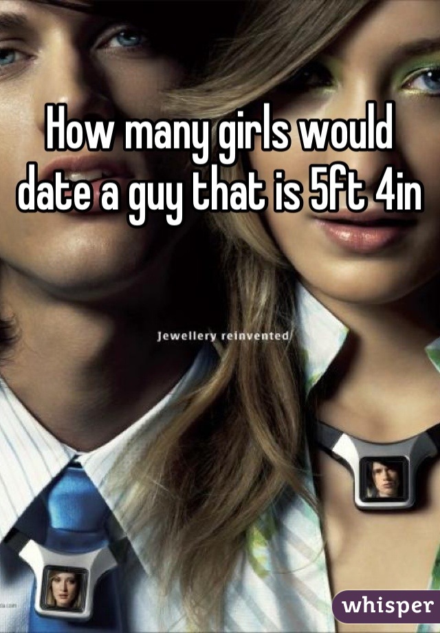 How many girls would date a guy that is 5ft 4in