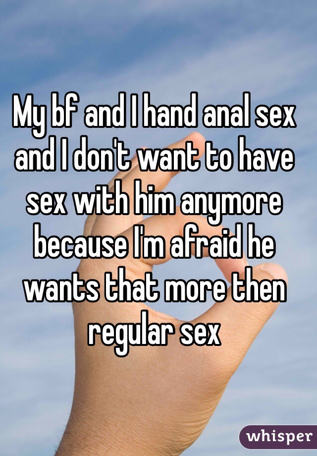 My bf and I hand anal sex and I don't want to have sex with him anymore because I'm afraid he wants that more then regular sex 