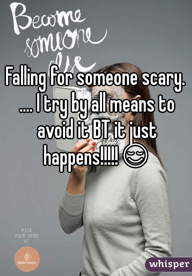 Falling for someone scary. .... I try by all means to avoid it BT it just happens!!!!!😌 