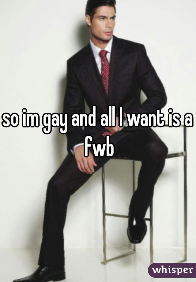 so im gay and all I want is a fwb
