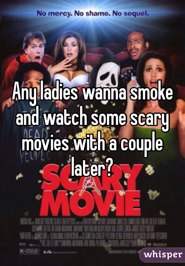 Any ladies wanna smoke and watch some scary movies with a couple later?