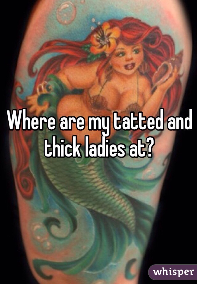 Where are my tatted and thick ladies at? 
