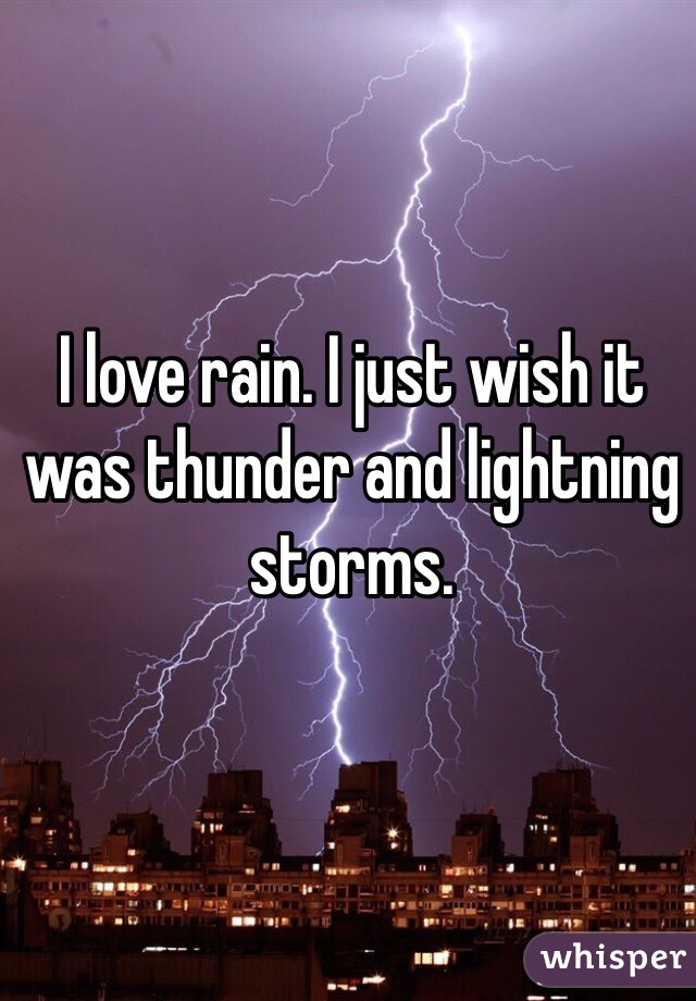 I love rain. I just wish it was thunder and lightning storms. 