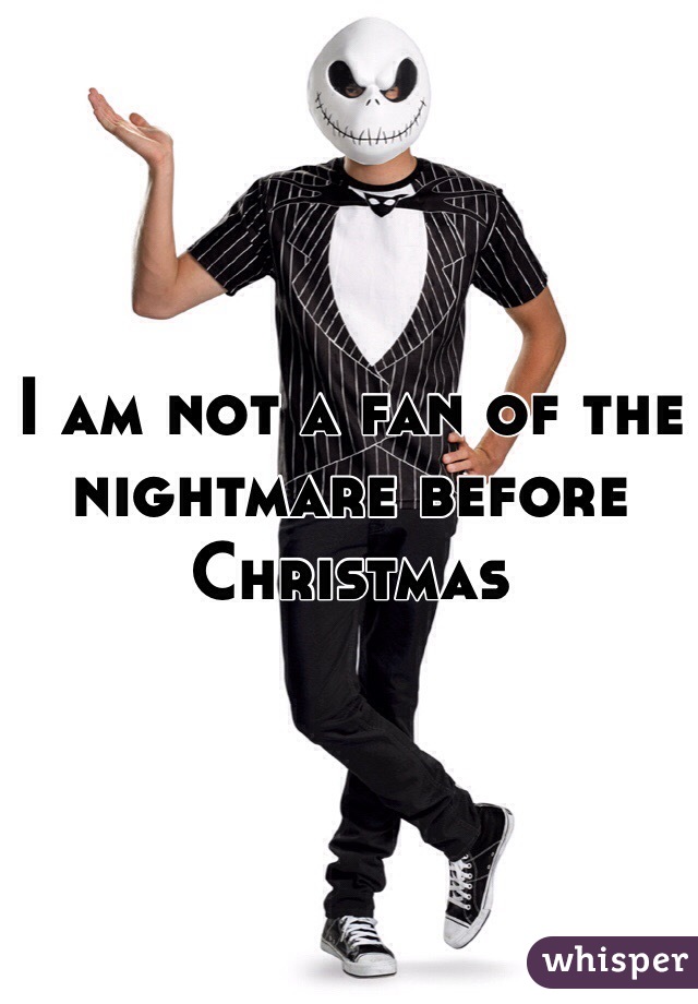 I am not a fan of the nightmare before Christmas 