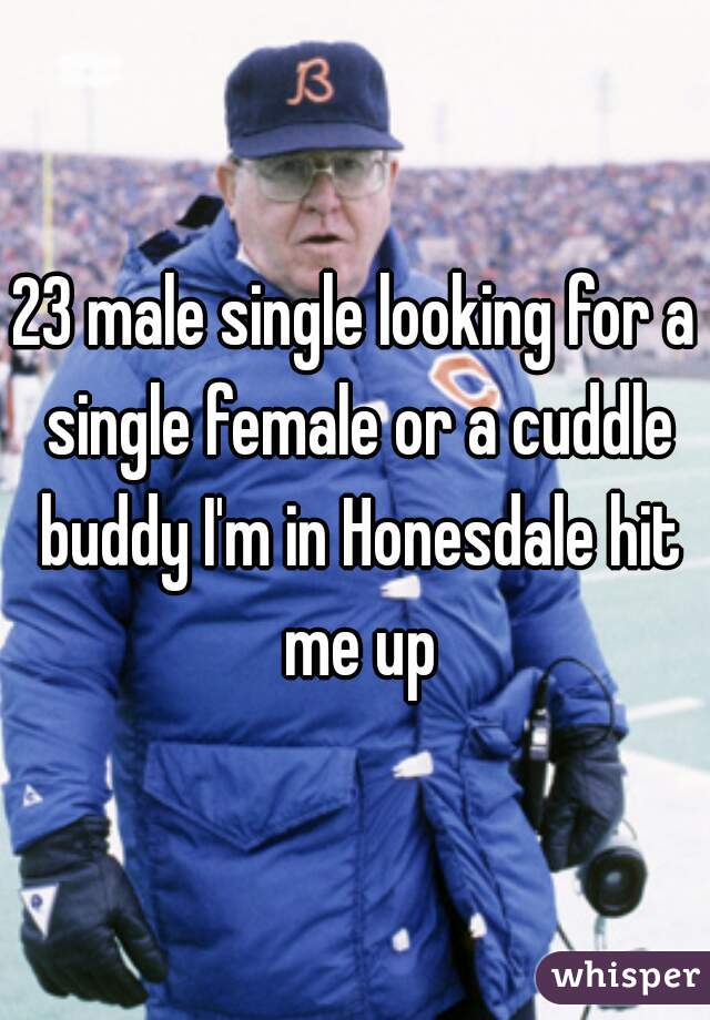 23 male single looking for a single female or a cuddle buddy I'm in Honesdale hit me up