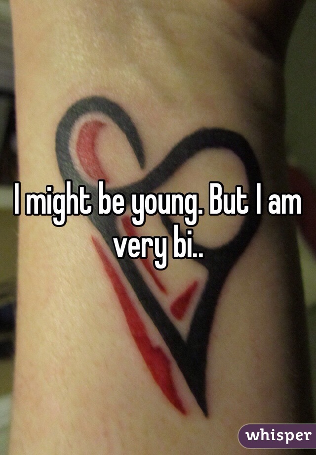 I might be young. But I am very bi.. 