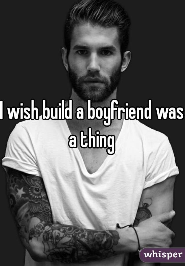 I wish build a boyfriend was a thing 