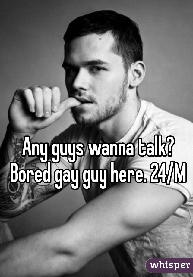 Any guys wanna talk? Bored gay guy here. 24/M
