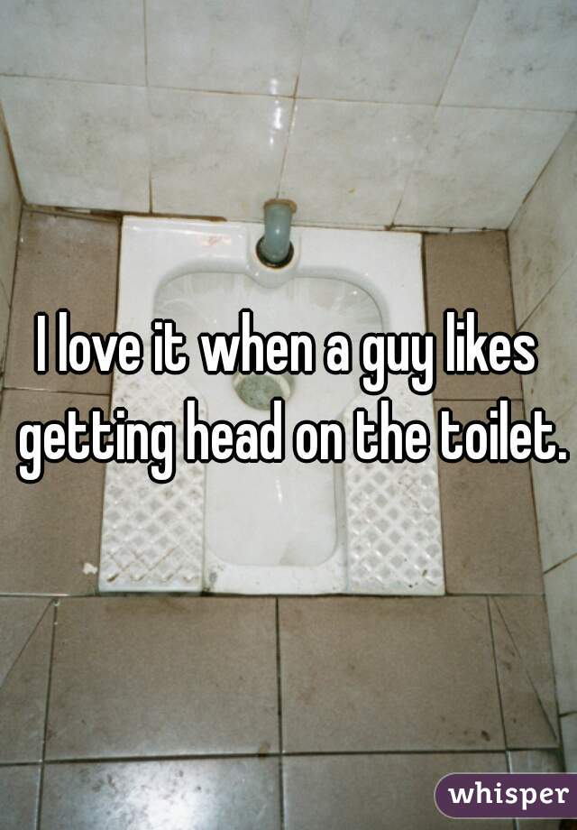 I love it when a guy likes getting head on the toilet.