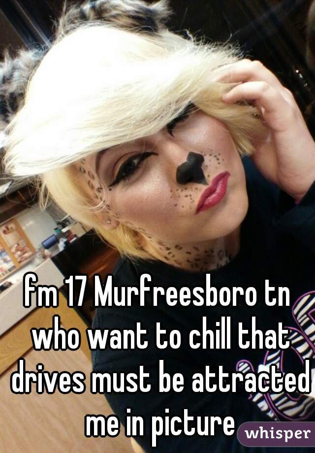 fm 17 Murfreesboro tn who want to chill that drives must be attracted me in picture
