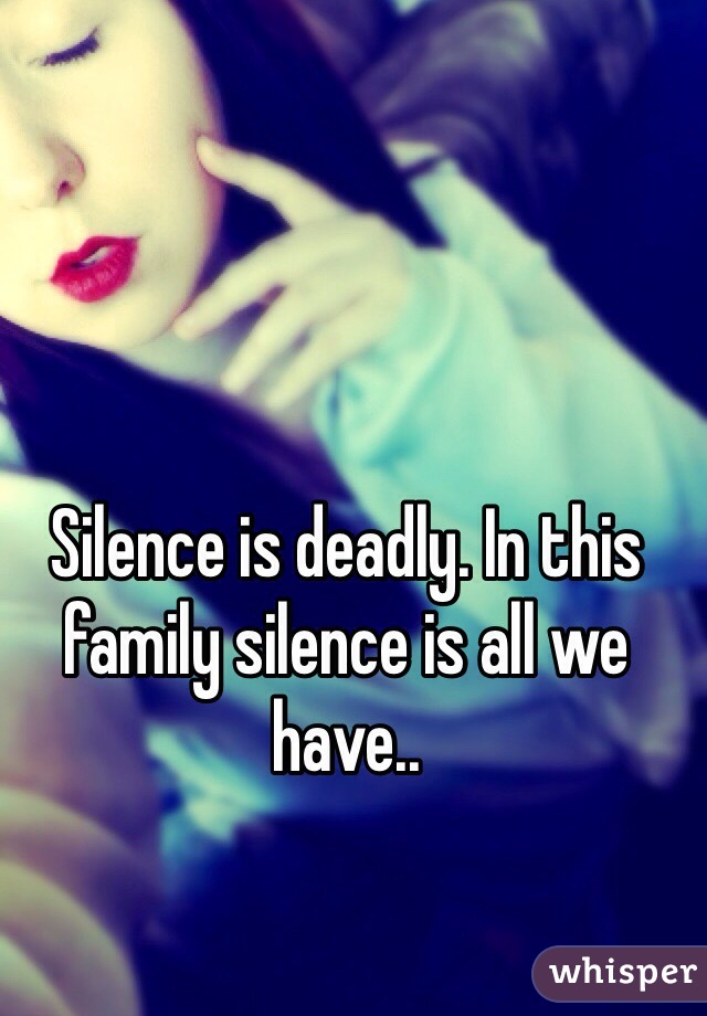 Silence is deadly. In this family silence is all we have..