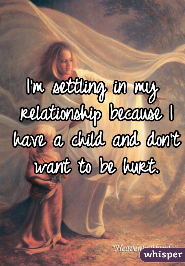 I'm settling in my relationship because I have a child and don't want to be hurt.