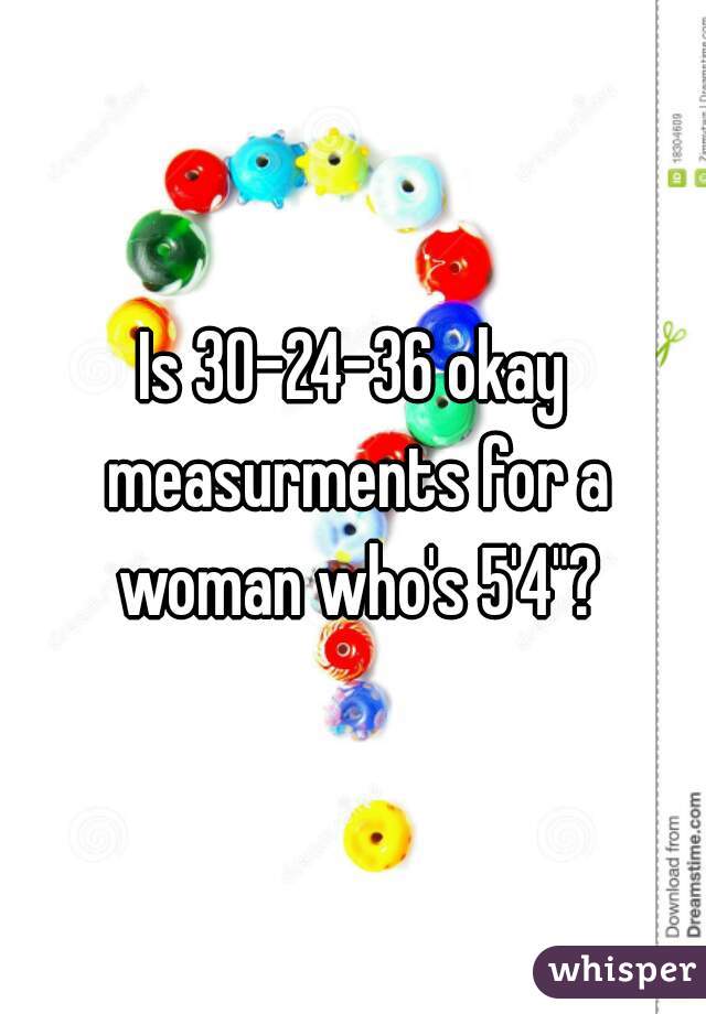 Is 30-24-36 okay measurments for a woman who's 5'4"?
