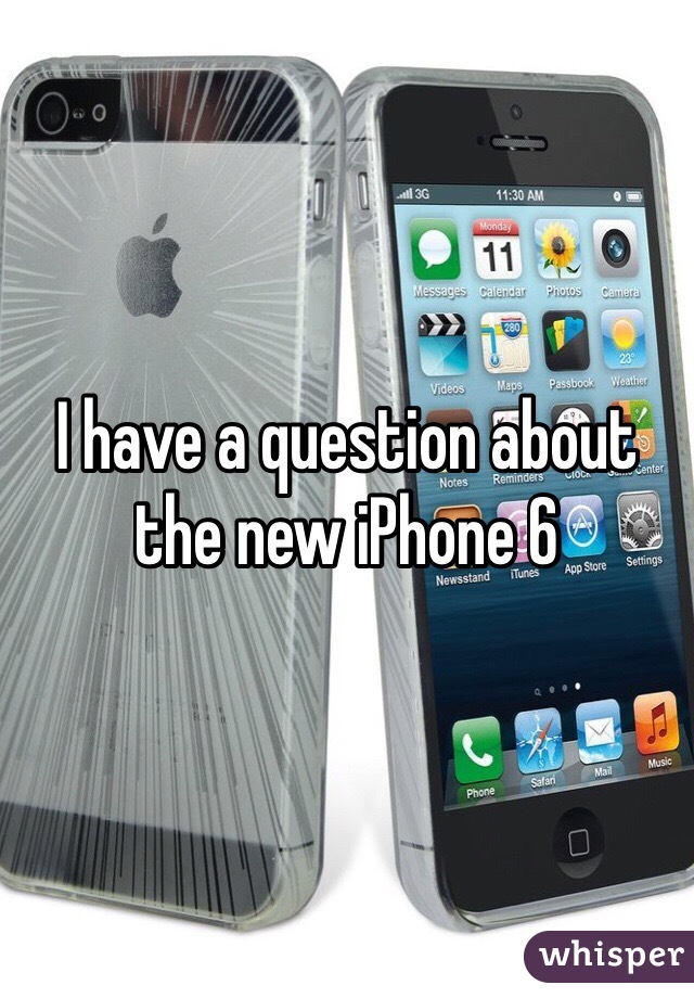 I have a question about the new iPhone 6