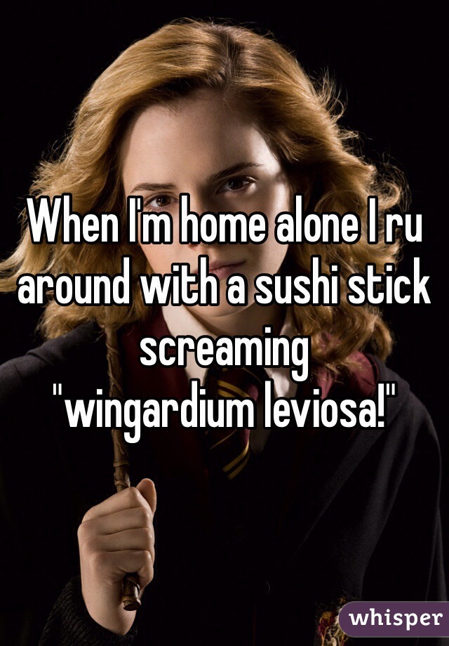 When I'm home alone I ru around with a sushi stick screaming 
"wingardium leviosa!"