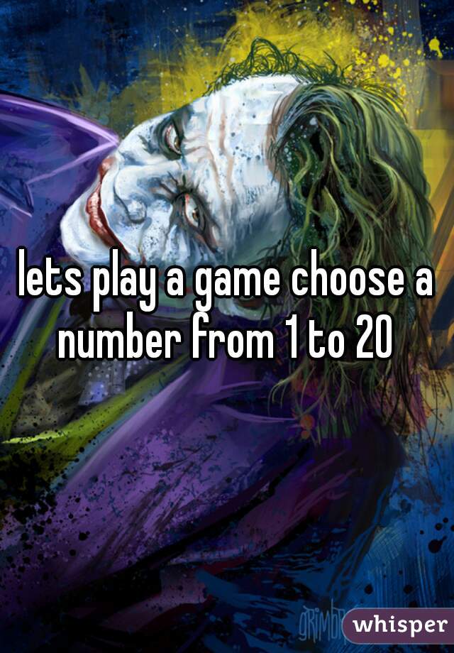 lets play a game choose a number from 1 to 20 