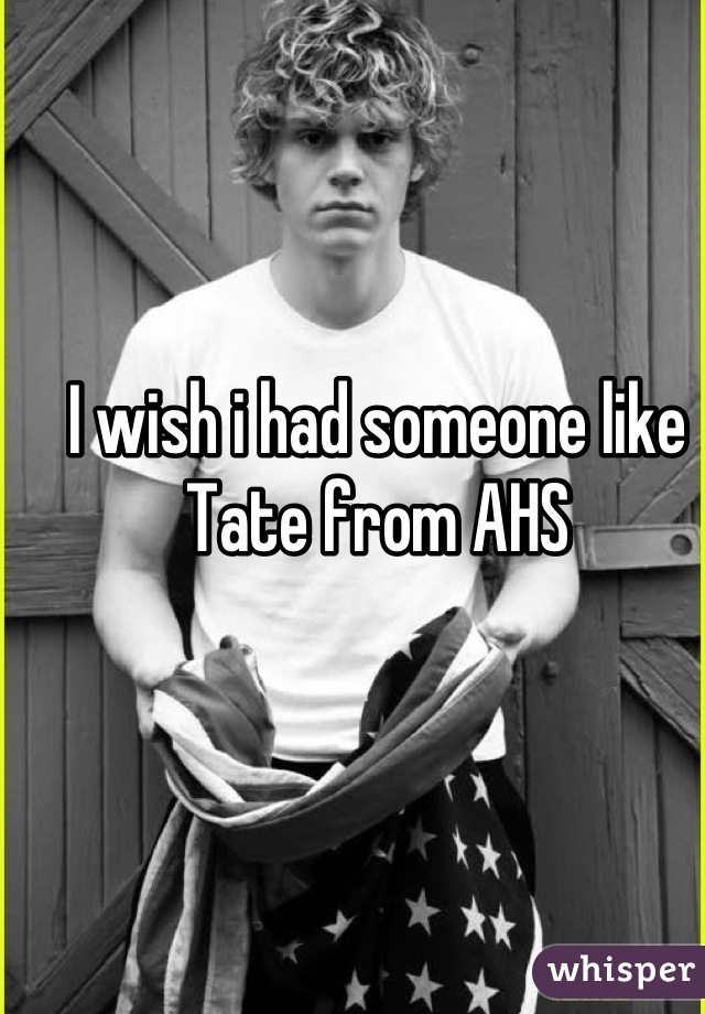 I wish i had someone like Tate from AHS