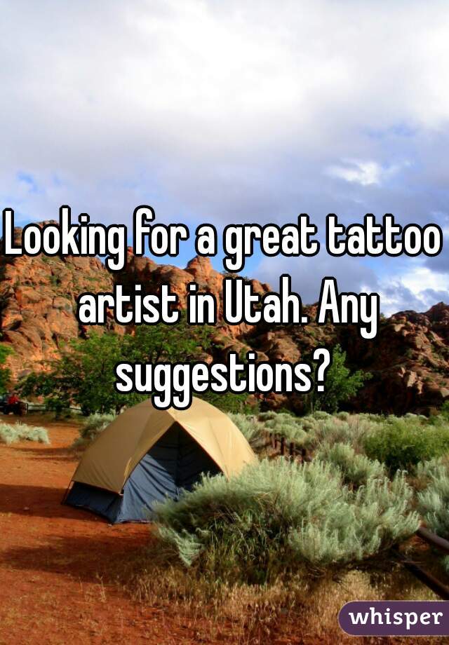 Looking for a great tattoo artist in Utah. Any suggestions? 