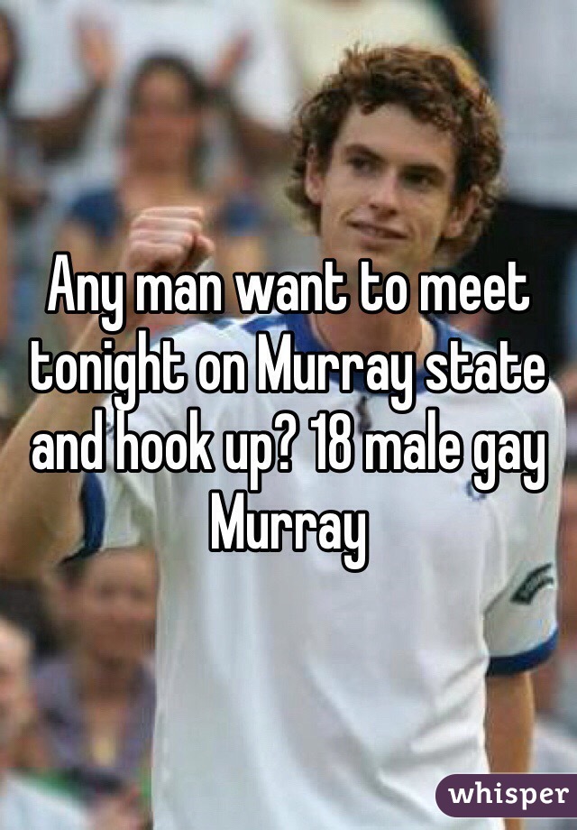 Any man want to meet tonight on Murray state and hook up? 18 male gay Murray