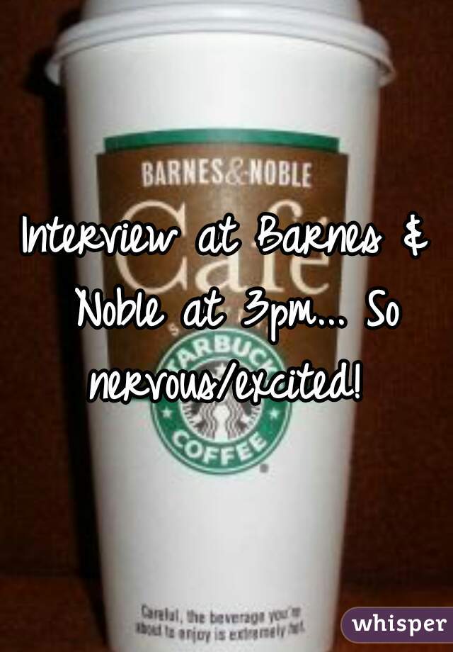 Interview at Barnes & Noble at 3pm... So nervous/excited! 