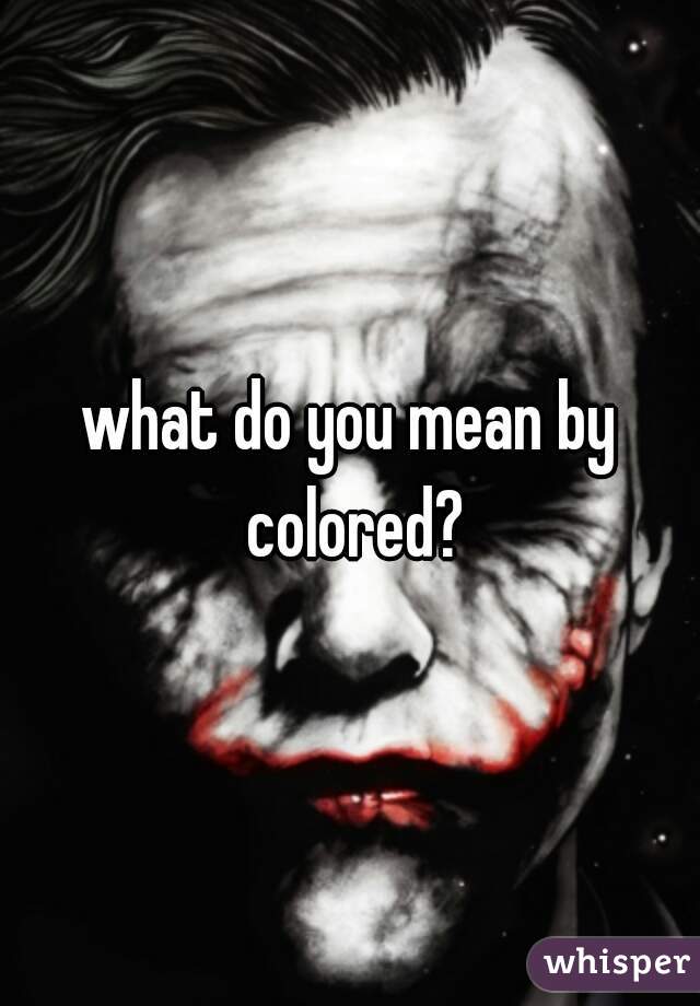 what do you mean by colored?