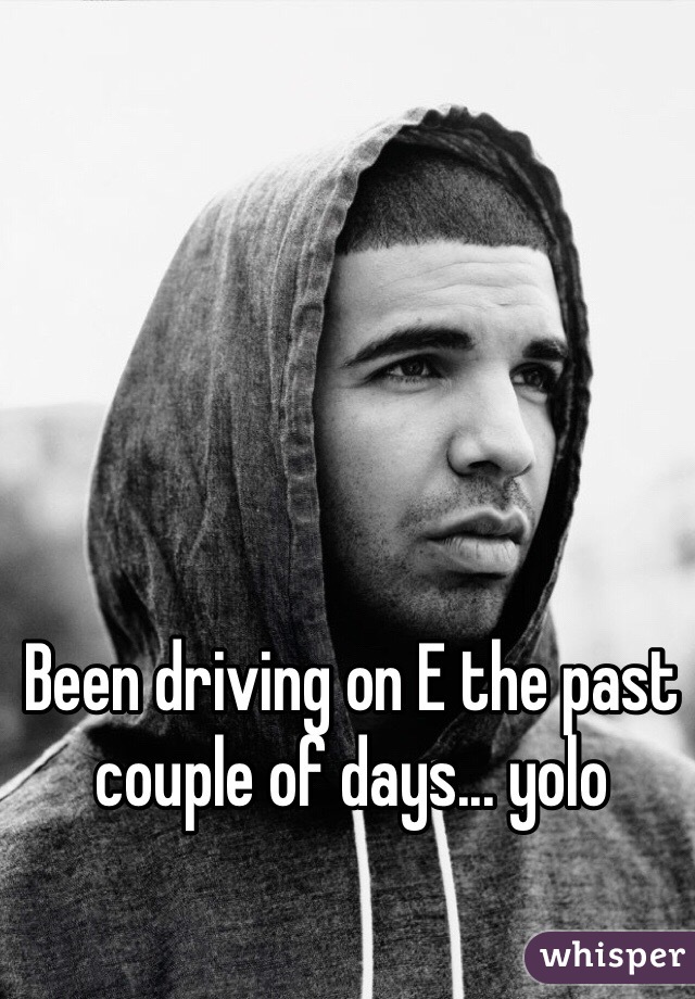 Been driving on E the past couple of days... yolo 