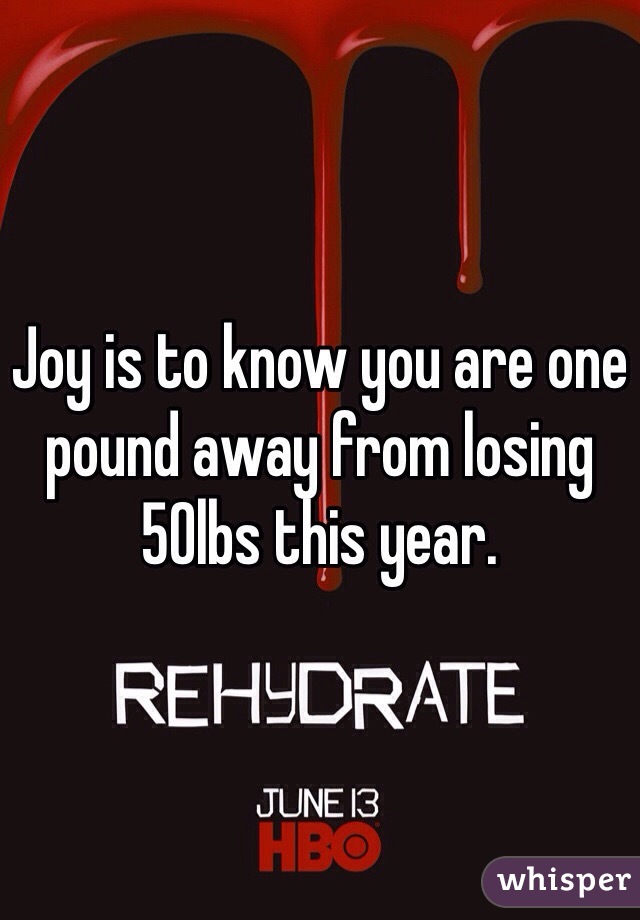 Joy is to know you are one pound away from losing 50lbs this year. 