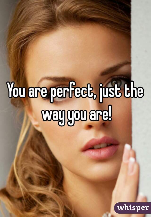 You are perfect, just the way you are!