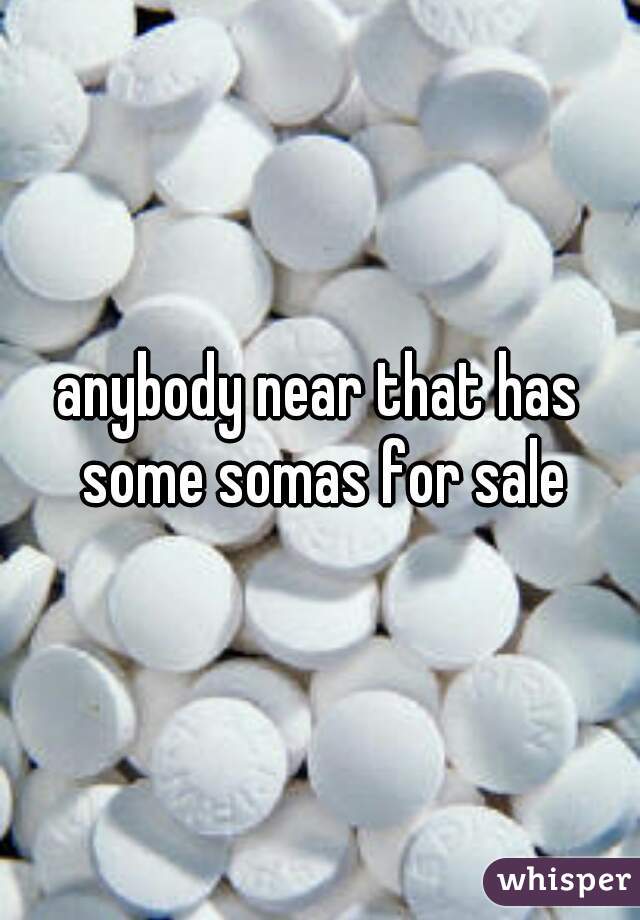 anybody near that has some somas for sale