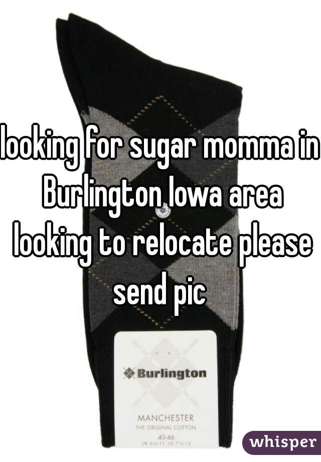 looking for sugar momma in Burlington Iowa area looking to relocate please send pic 