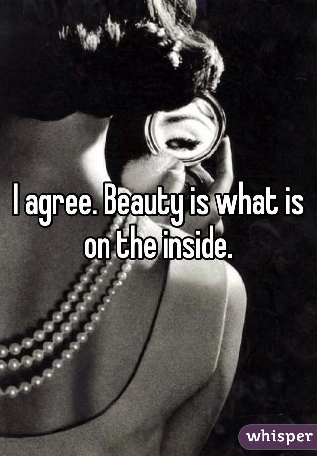 I agree. Beauty is what is on the inside. 