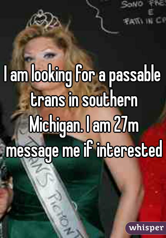 I am looking for a passable trans in southern Michigan. I am 27m message me if interested
