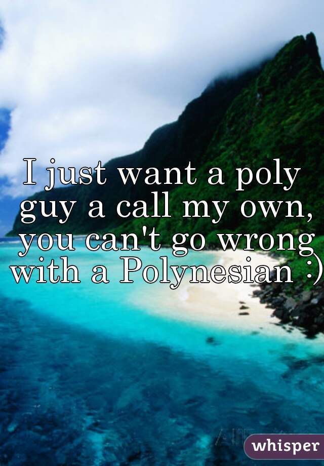 I just want a poly guy a call my own, you can't go wrong with a Polynesian :) 