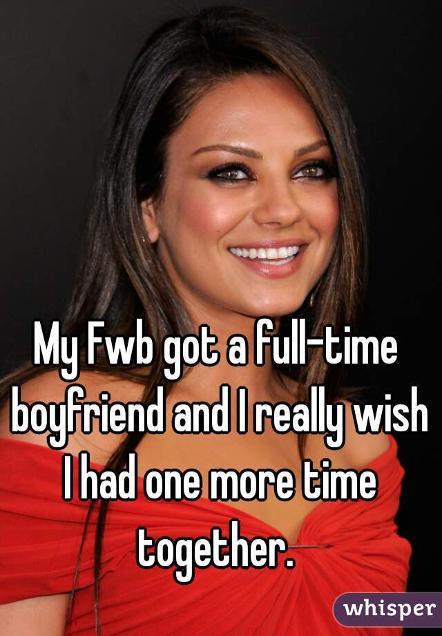 My Fwb got a full-time boyfriend and I really wish I had one more time together. 