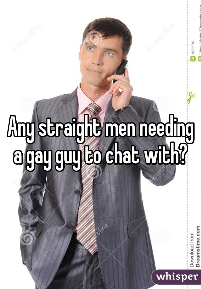 Any straight men needing a gay guy to chat with?