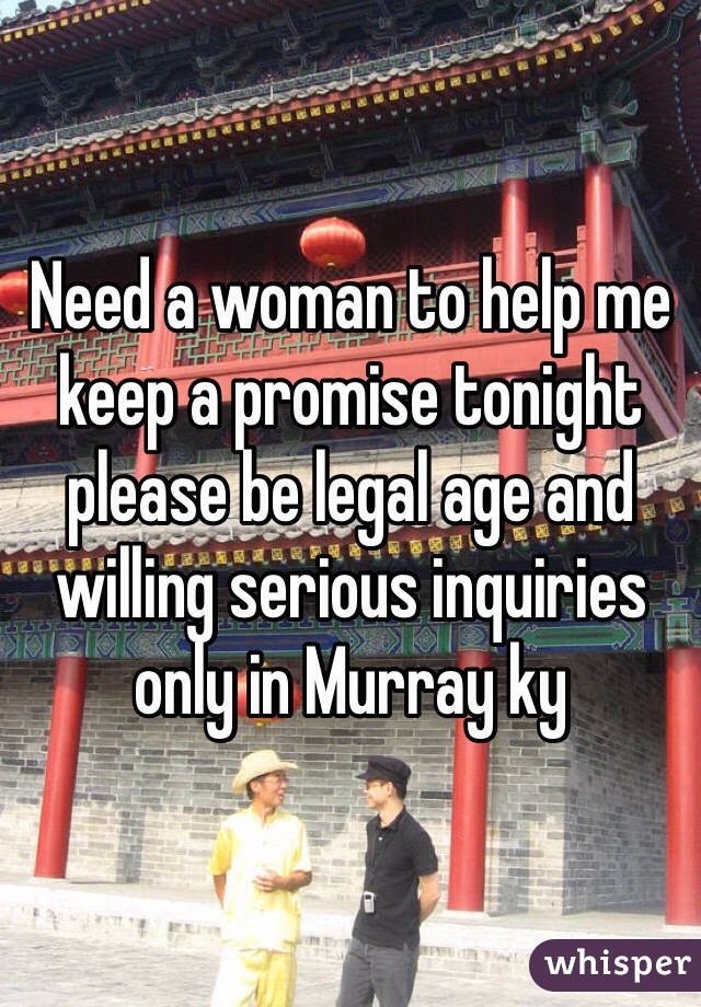 Need a woman to help me keep a promise tonight please be legal age and willing serious inquiries only in Murray ky