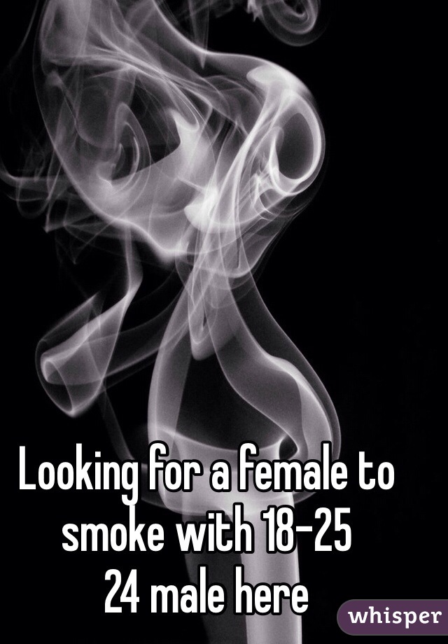 Looking for a female to smoke with 18-25
24 male here