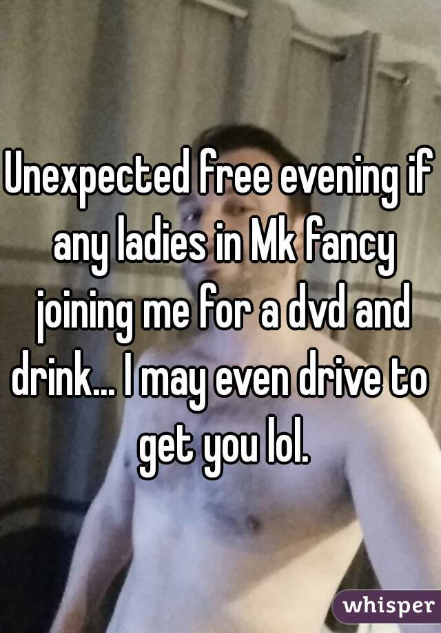 Unexpected free evening if any ladies in Mk fancy joining me for a dvd and drink... I may even drive to  get you lol.