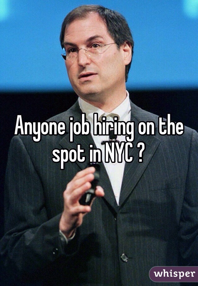 Anyone job hiring on the spot in NYC ? 