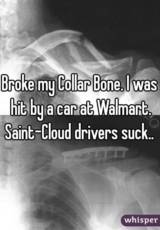 Broke my Collar Bone. I was hit by a car at Walmart. Saint-Cloud drivers suck.. 