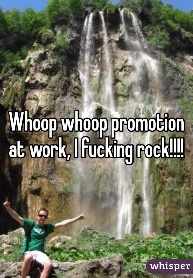 Whoop whoop promotion at work, I fucking rock!!!!