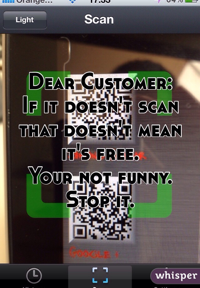 Dear Customer:
If it doesn't scan that doesn't mean it's free. 
Your not funny. Stop it. 