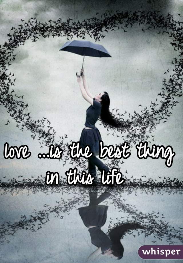 love ...is the best thing in this life  