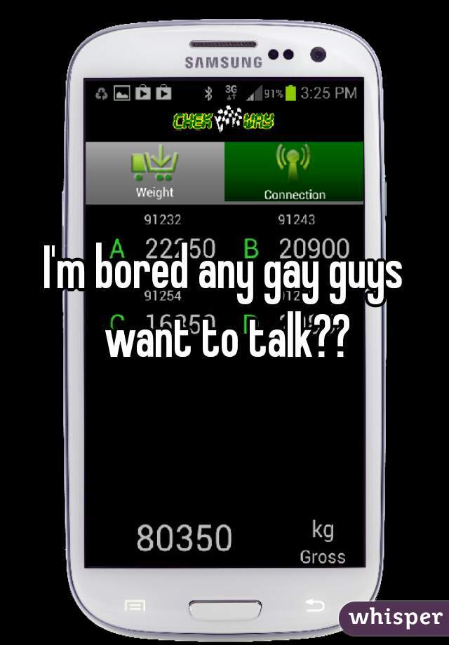 I'm bored any gay guys want to talk??