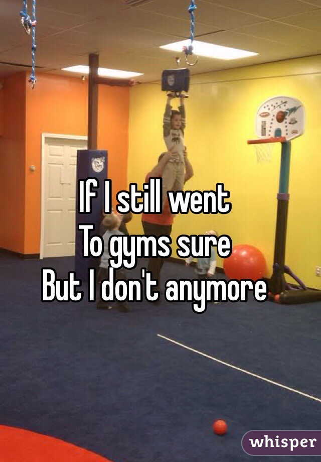 If I still went
To gyms sure 
But I don't anymore