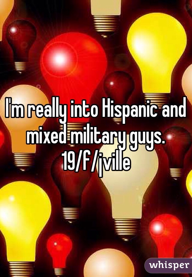 I'm really into Hispanic and mixed military guys. 
19/f/jville