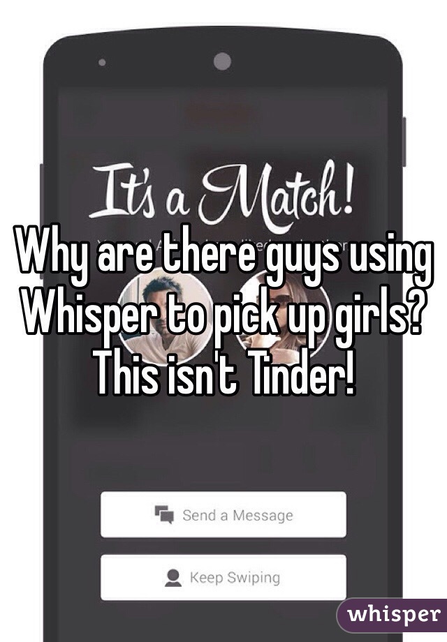 Why are there guys using Whisper to pick up girls? This isn't Tinder!