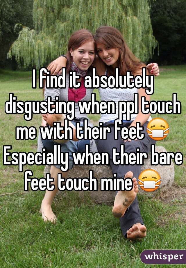 I find it absolutely disgusting when ppl touch me with their feet😷 
Especially when their bare feet touch mine 😷 